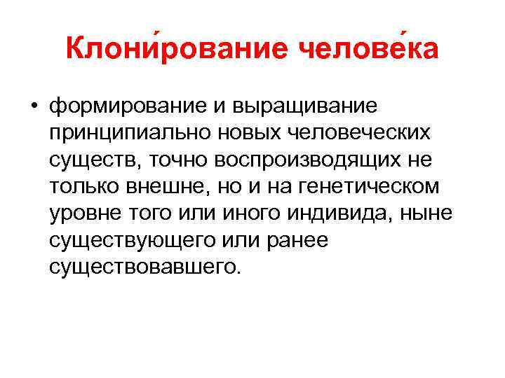 Клони рование челове ка • формирование и выращивание принципиально новых человеческих существ, точно воспроизводящих