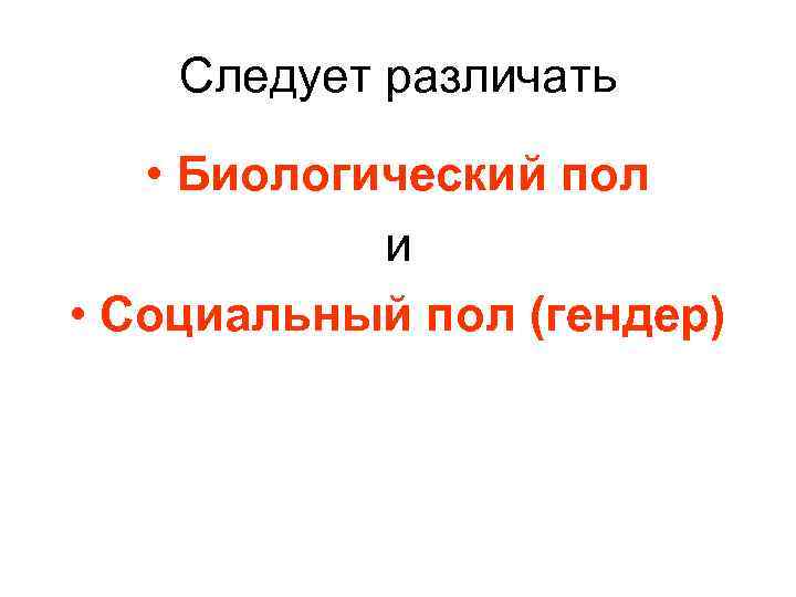 Следует различать • Биологический пол и • Социальный пол (гендер) 