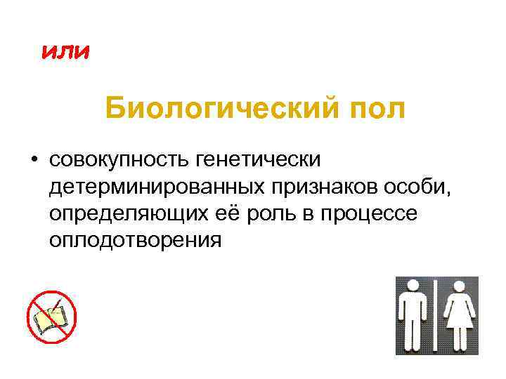 или Биологический пол • совокупность генетически детерминированных признаков особи, определяющих её роль в процессе