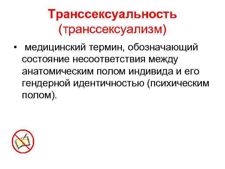 Транссексуальность (транссексуализм) • медицинский термин, обозначающий состояние несоответствия между анатомическим полом индивида и его