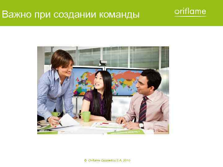 Важно при создании команды © Oriflame Cosmetics S. A. 2010 