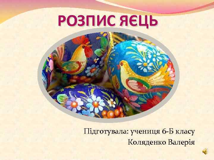 РОЗПИС ЯЄЦЬ Підготувала: учениця 6 -Б класу Коляденко Валерія 