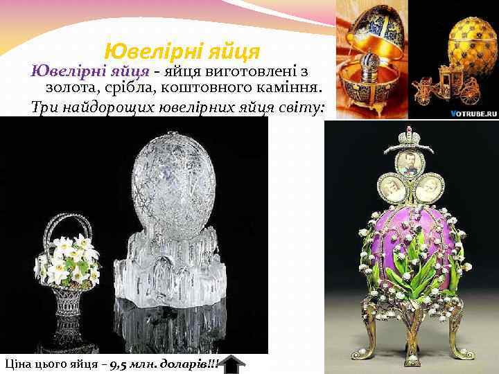 Ювелірні яйця - яйця виготовлені з золота, срібла, коштовного каміння. Три найдорощих ювелірних яйця