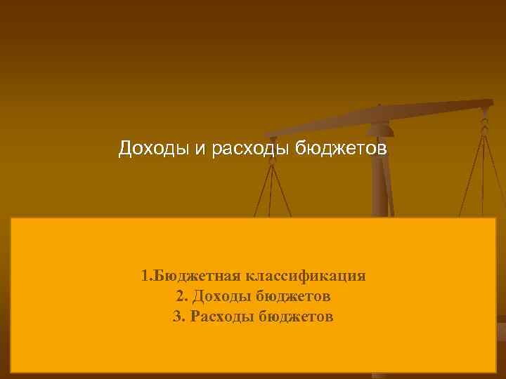 Доходы и расходы бюджетов 1. Бюджетная классификация 2. Доходы бюджетов 3. Расходы бюджетов 