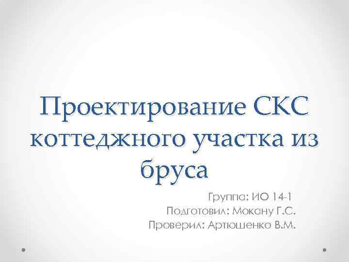 Проектирование СКС коттеджного участка из бруса Группа: ИО 14 -1 Подготовил: Мокану Г. С.