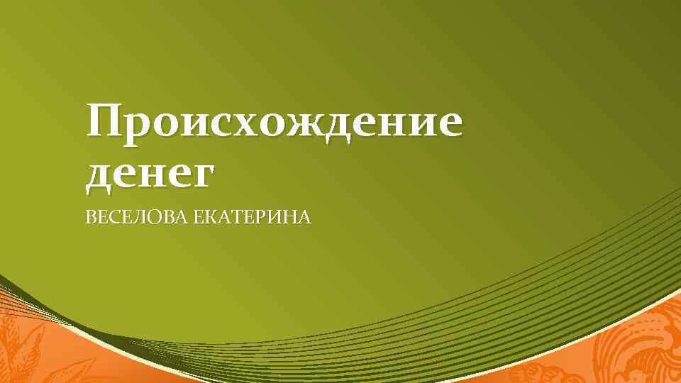 Происхождение денег ВЕСЕЛОВА ЕКАТЕРИНА 