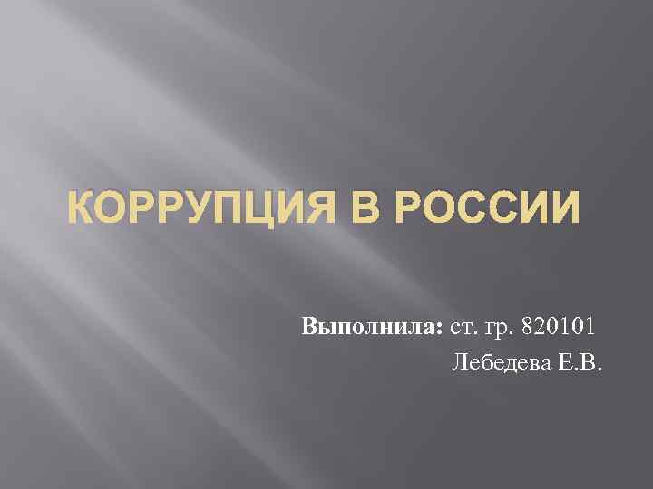 КОРРУПЦИЯ В РОССИИ Выполнила: ст. гр. 820101 Лебедева Е. В. 