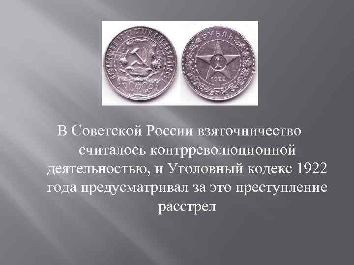 В Советской России взяточничество считалось контрреволюционной деятельностью, и Уголовный кодекс 1922 года предусматривал за