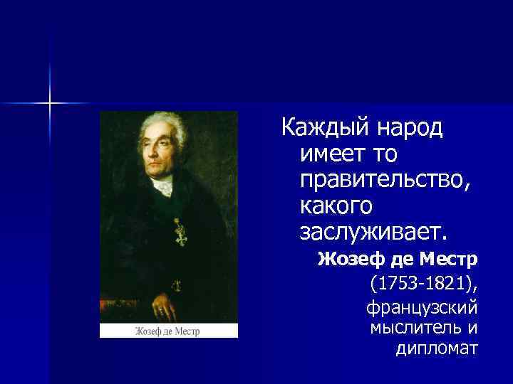 Каждый народ имеет то правительство, какого заслуживает. Жозеф де Местр (1753 -1821), французский мыслитель