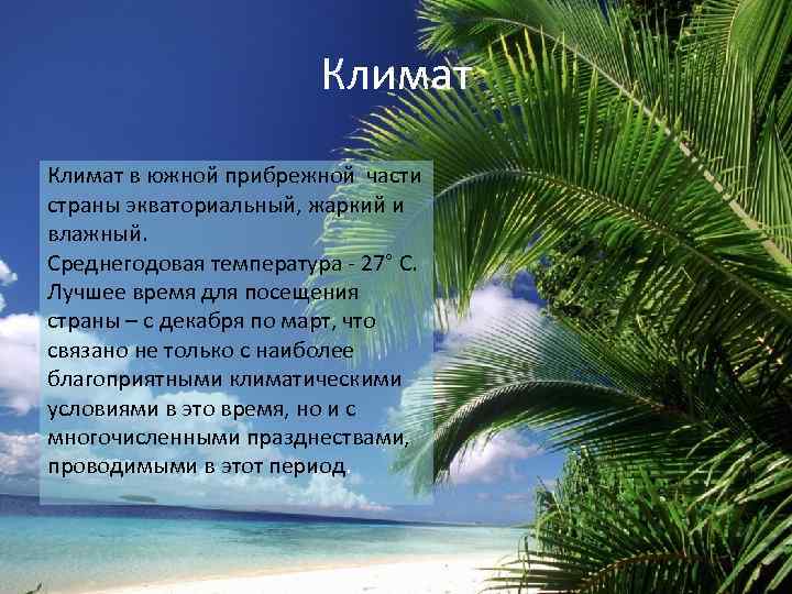 Климат в южной прибрежной части страны экваториальный, жаркий и влажный. Среднегодовая температура - 27°