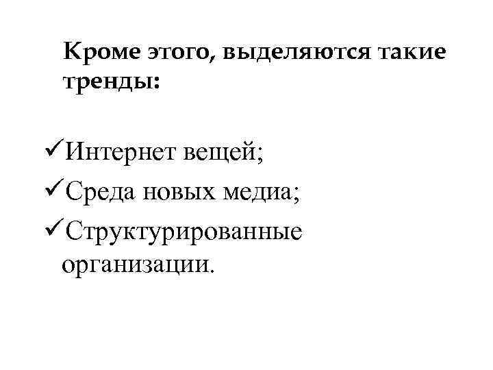 Кроме этого, выделяются такие тренды: üИнтернет вещей; üСреда новых медиа; üСтруктурированные организации. 