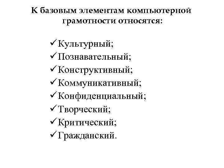 К базовым элементам компьютерной грамотности относятся: ü Культурный; ü Познавательный; ü Конструктивный; ü Коммуникативный;