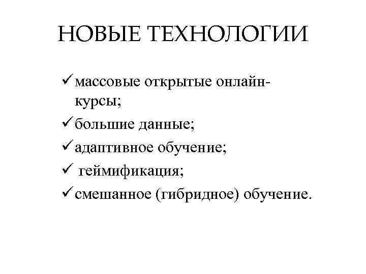 НОВЫЕ ТЕХНОЛОГИИ ü массовые открытые онлайнкурсы; ü большие данные; ü адаптивное обучение; ü геймификация;
