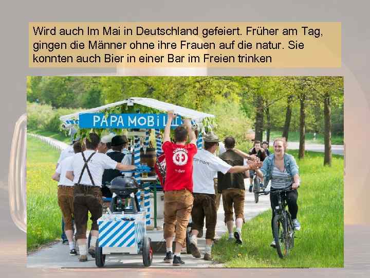 Wird auch Im Mai in Deutschland gefeiert. Früher am Tag, gingen die Männer ohne