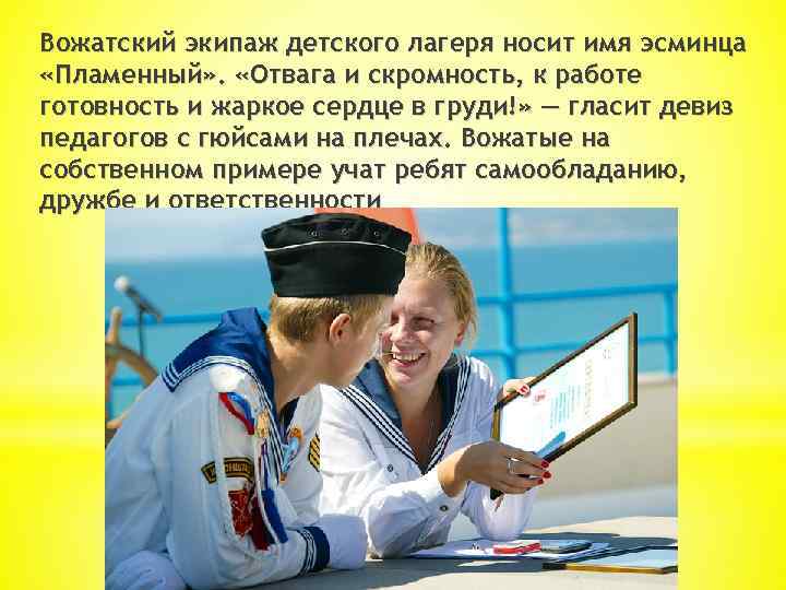 Вожатский экипаж детского лагеря носит имя эсминца «Пламенный» . «Отвага и скромность, к работе
