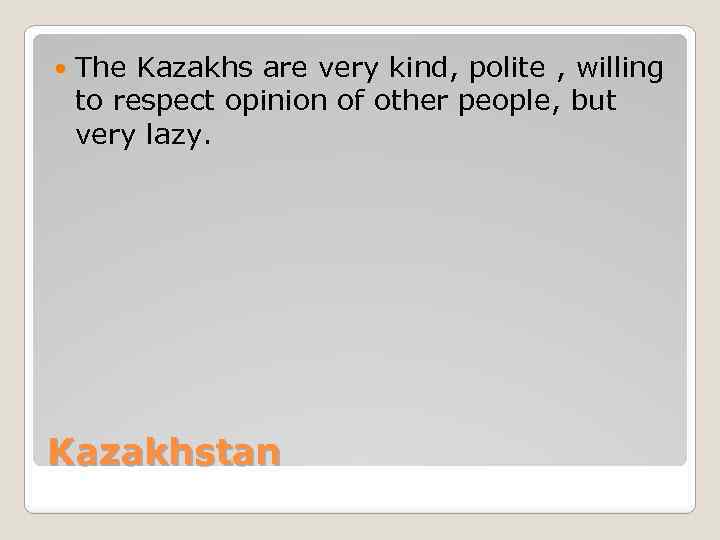  The Kazakhs are very kind, polite , willing to respect opinion of other