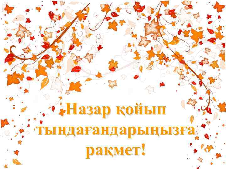 Назар қойып тыңдағандарыңызға рақмет! 