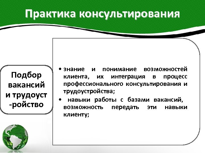 Практика консультирования Подбор вакансий и трудоуст -ройство • знание и понимание возможностей клиента, их