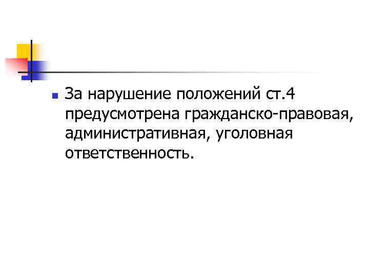 n За нарушение положений ст. 4 предусмотрена гражданско-правовая, административная, уголовная ответственность. 