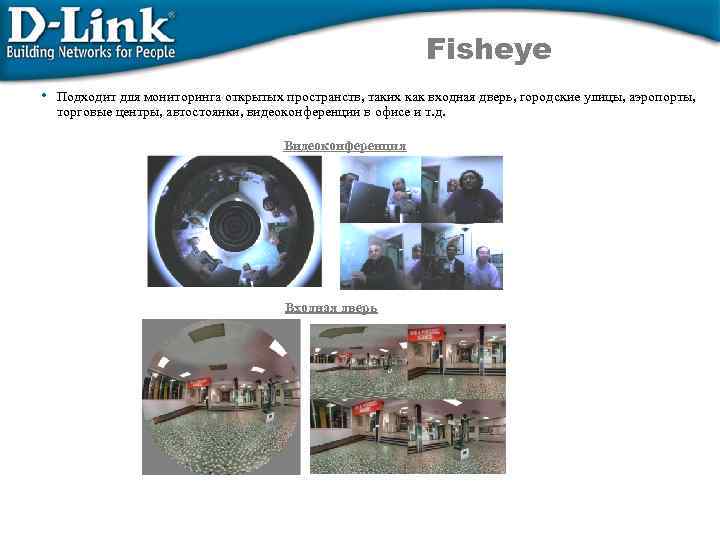 Fisheye • Подходит для мониторинга открытых пространств, таких как входная дверь, городские улицы, аэропорты,