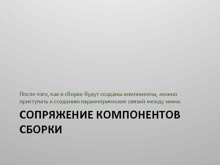 После того, как в сборке будут созданы компоненты, можно приступать к созданию параметрических связей