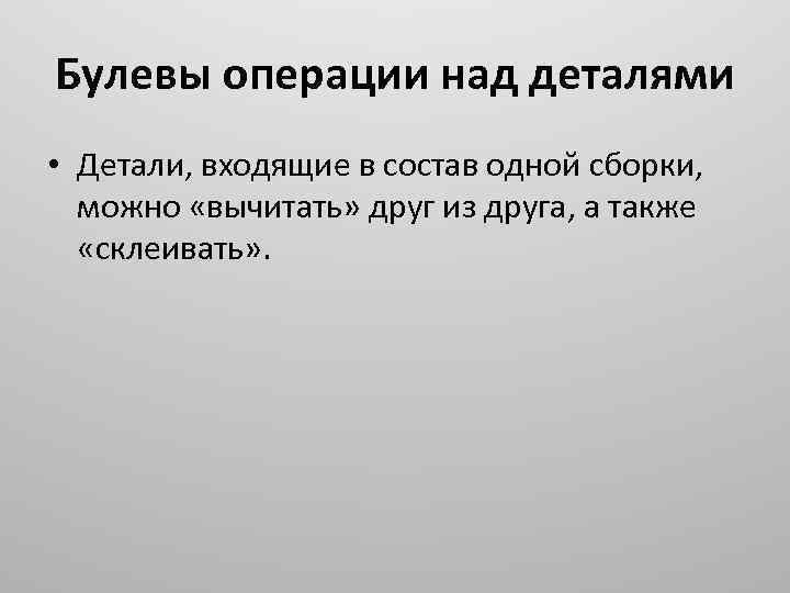 Булевы операции над деталями • Детали, входящие в состав одной сборки, можно «вычитать» друг