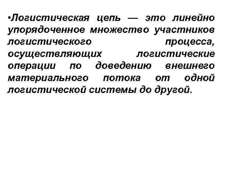  • Логистическая цепь — это линейно упорядоченное множество участников логистического процесса, осуществляющих логистические