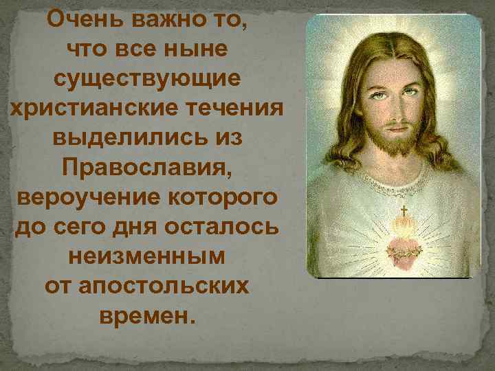 Очень важно то, что все ныне существующие христианские течения выделились из Православия, вероучение которого