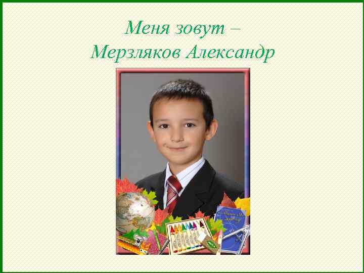 Меня зовут – Мерзляков Александр 