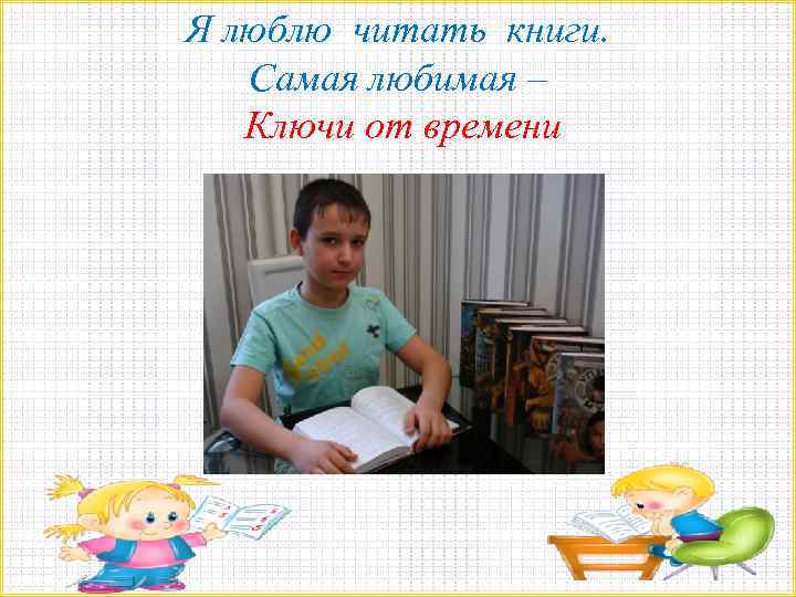Я люблю читать книги. Самая любимая – Ключи от времени 