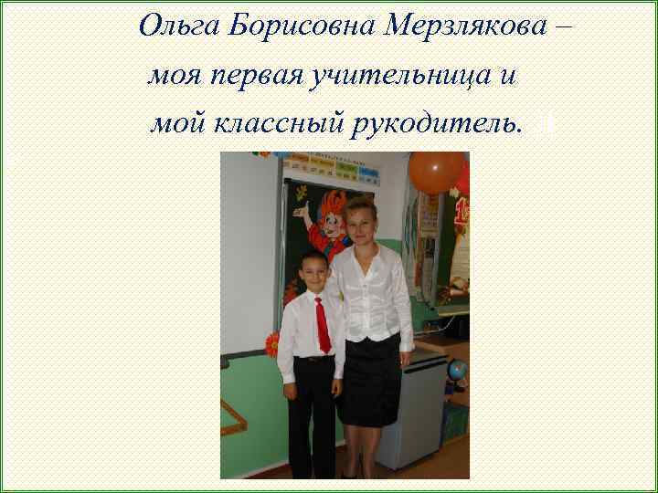 Ольга Борисовна Мерзлякова – моя первая учительница и мой классный рукодитель. Л О 
