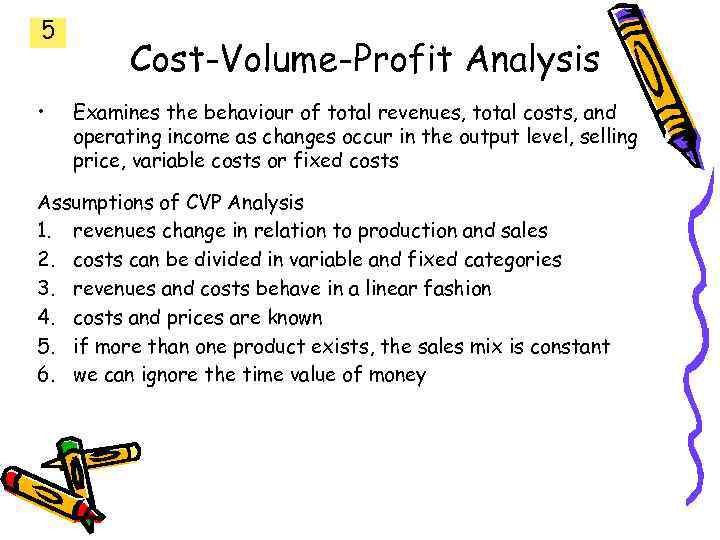 5 • Cost-Volume-Profit Analysis Examines the behaviour of total revenues, total costs, and operating