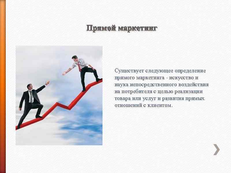 Прямой маркетинг Существует следующее определение прямого маркетинга - искусство и наука непосредственного воздействия на