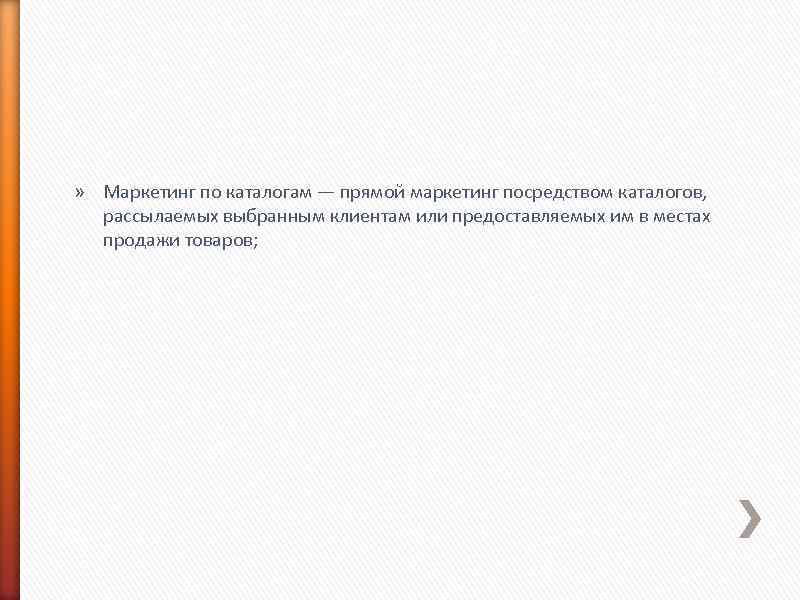 » Маркетинг по каталогам — прямой маркетинг посредством каталогов, рассылаемых выбранным клиентам или предоставляемых
