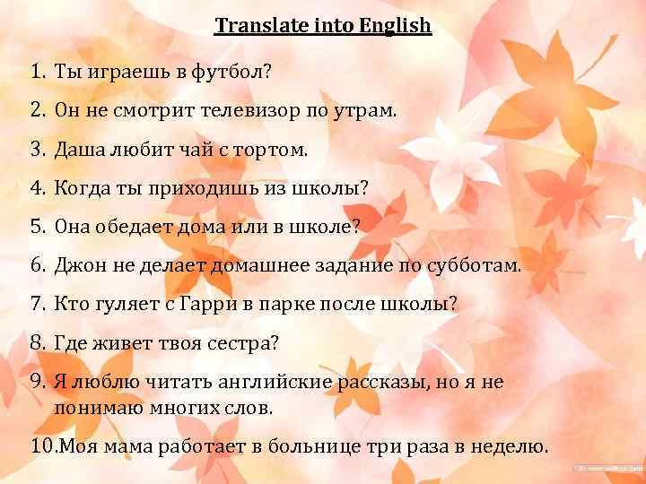 Translate into English 1. Ты играешь в футбол? 2. Он не смотрит телевизор по