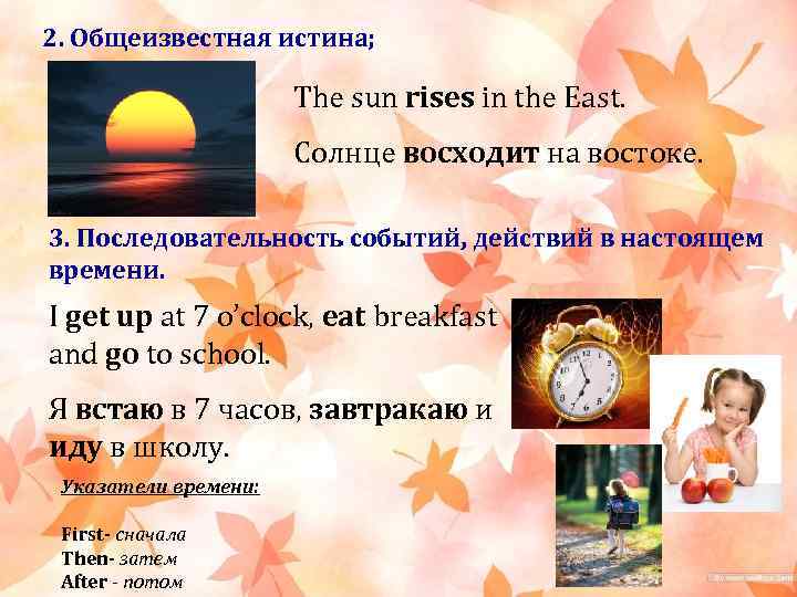 2. Общеизвестная истина; The sun rises in the East. Солнце восходит на востоке. 3.