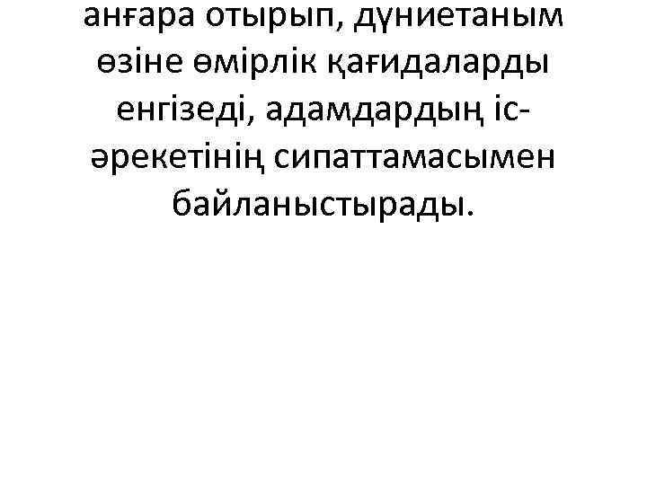 анғара отырып, дүниетаным өзіне өмірлік қағидаларды енгізеді, адамдардың ісәрекетінің сипаттамасымен байланыстырады. 