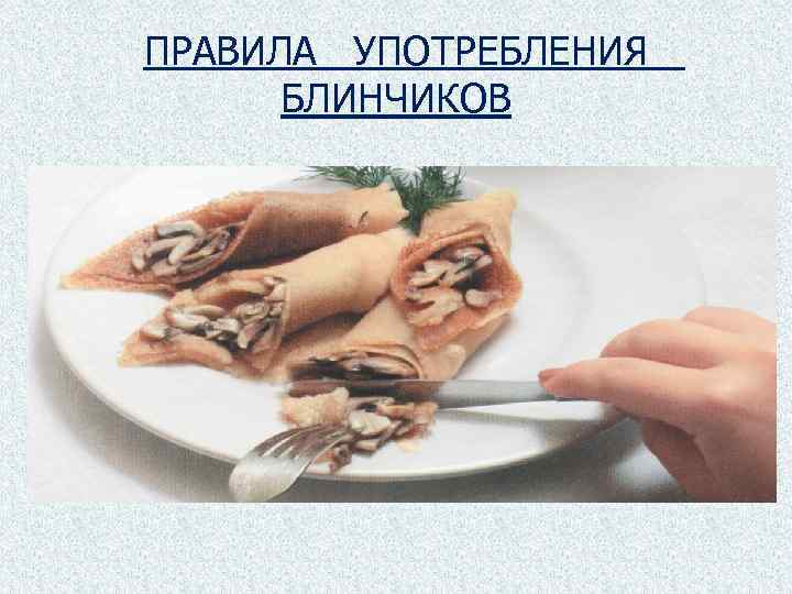 ПРАВИЛА УПОТРЕБЛЕНИЯ БЛИНЧИКОВ 