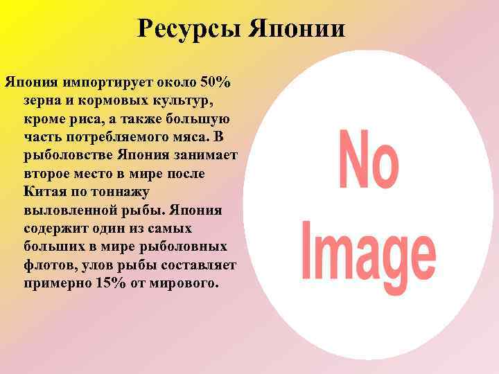 Ресурсы Японии Япония импортирует около 50% зерна и кормовых культур, кроме риса, а также