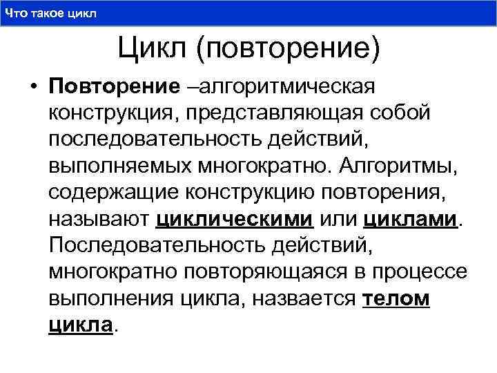 Что такое цикл Цикл (повторение) • Повторение –алгоритмическая конструкция, представляющая собой последовательность действий, выполняемых