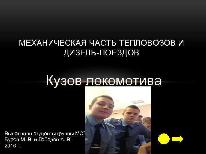 МЕХАНИЧЕСКАЯ ЧАСТЬ ТЕПЛОВОЗОВ И ДИЗЕЛЬ-ПОЕЗДОВ Кузов локомотива Выполнили студенты группы МОТТ-251 Буров М. В.