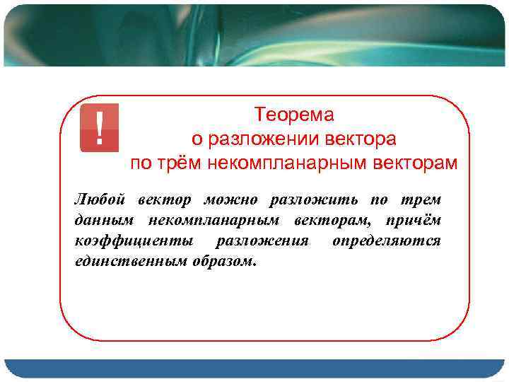 Теорема о разложении вектора по трём некомпланарным векторам Любой вектор можно разложить по трем