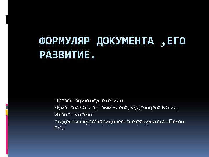 ФОРМУЛЯР ДОКУМЕНТА , ЕГО РАЗВИТИЕ. Презентацию подготовили : Чумакова Ольга, Тамм Елена, Кудрявцева Юлия,