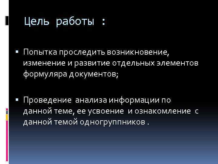 Цель работы : Попытка проследить возникновение, изменение и развитие отдельных элементов формуляра документов; Проведение