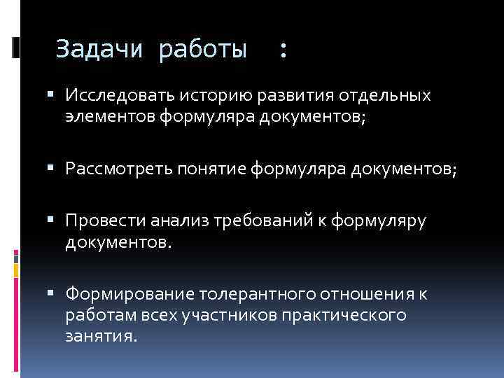 Задачи работы : Исследовать историю развития отдельных элементов формуляра документов; Рассмотреть понятие формуляра документов;