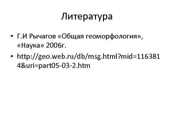 Литература • Г. И Рычагов «Общая геоморфология» , «Наука» 2006 г. • http: //geo.