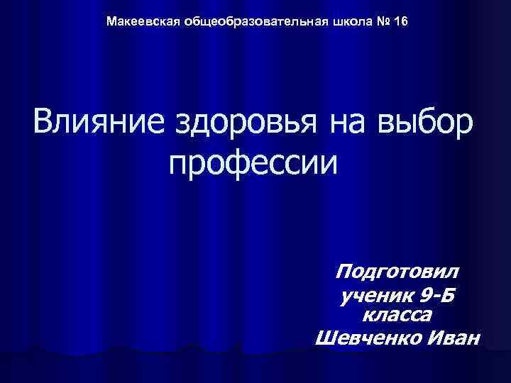 Макеевская общеобразовательная школа № 16 Влияние здоровья на выбор профессии Подготовил ученик 9 -Б