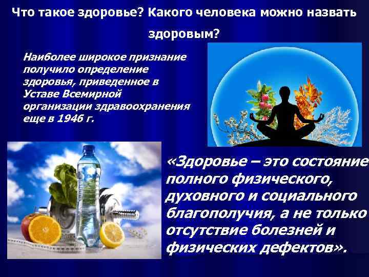 Что такое здоровье? Какого человека можно назвать здоровым? Наиболее широкое признание получило определение здоровья,