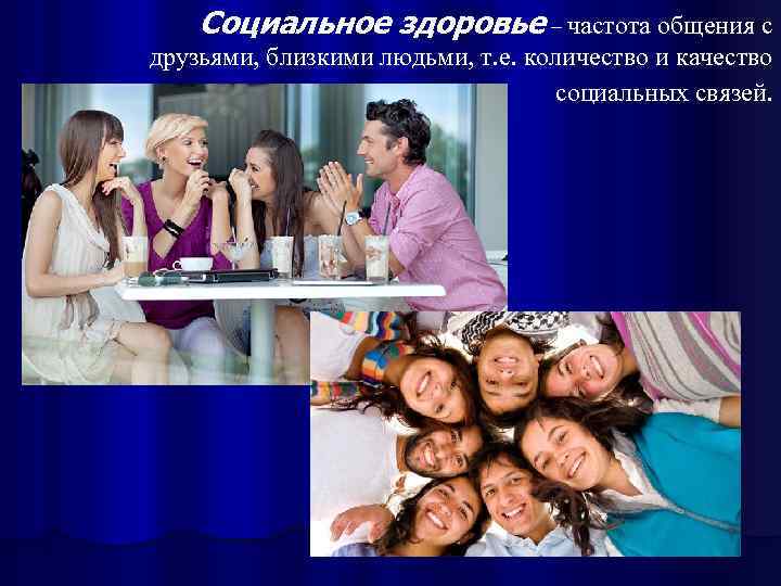 Социальное здоровье – частота общения с друзьями, близкими людьми, т. е. количество и качество