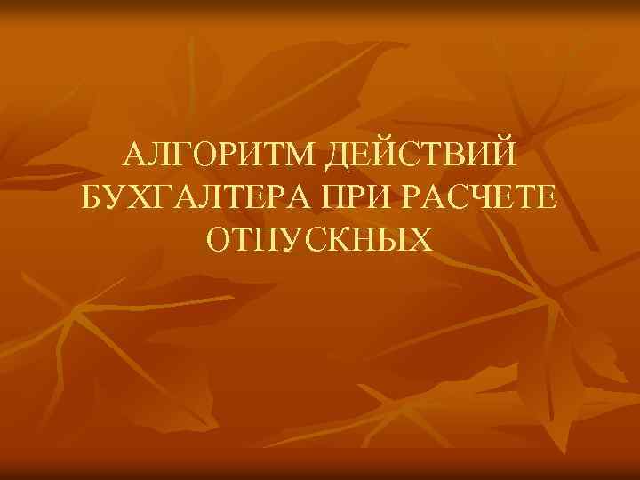 АЛГОРИТМ ДЕЙСТВИЙ БУХГАЛТЕРА ПРИ РАСЧЕТЕ ОТПУСКНЫХ 
